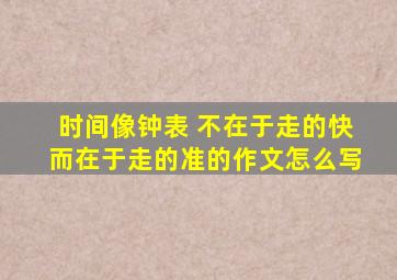 时间像钟表 不在于走的快而在于走的准的作文怎么写